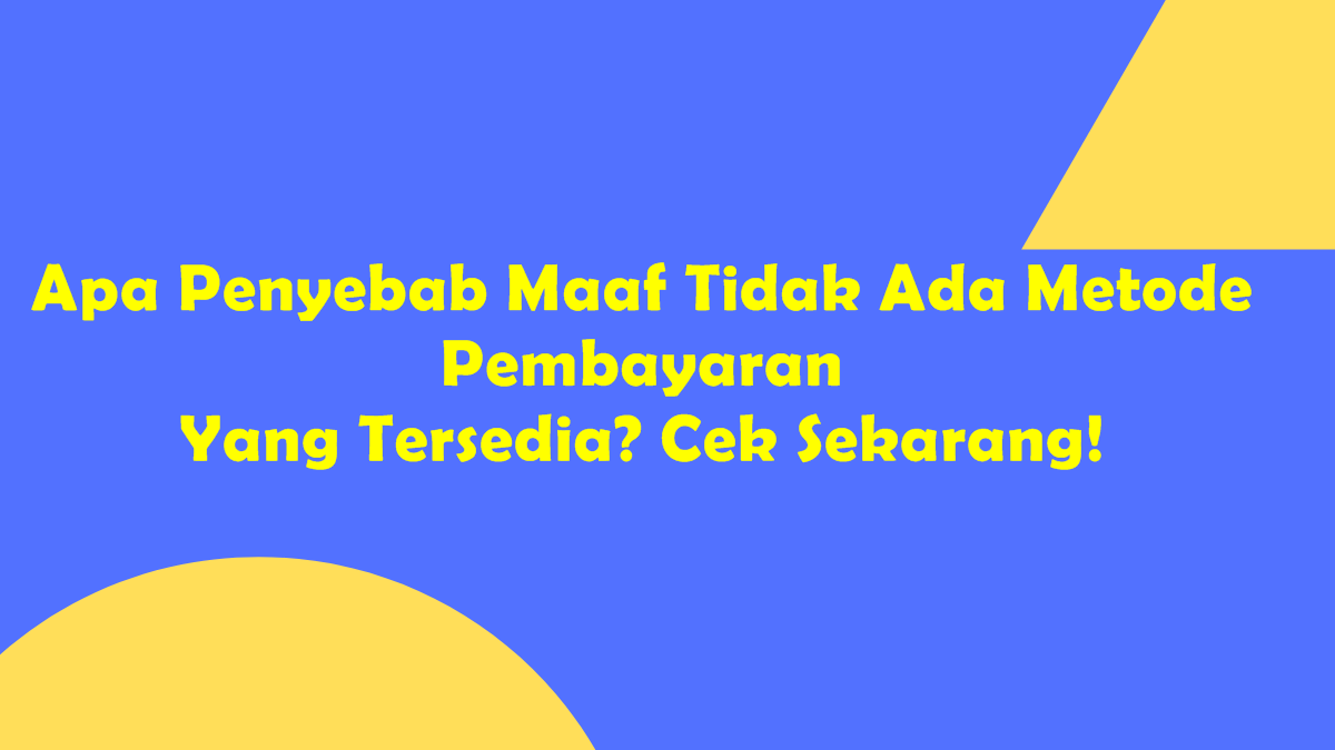 Apa Penyebab Maaf Tidak Ada Metode Pembayaran Yang Tersedia? Cek Sekarang!