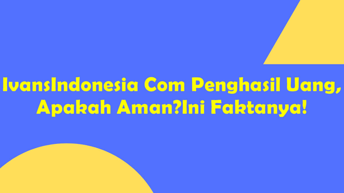 IvansIndonesia Com Penghasil Uang, Apakah Aman? Ini Faktanya!