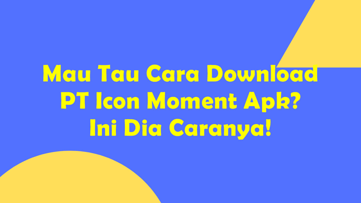 Mau Tau Cara Download PT Icon Moment Apk? Ini Dia Caranya!